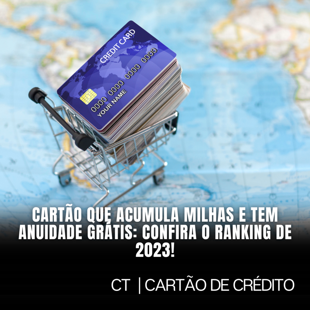 Cartão que Acumula Milhas e Tem Anuidade Grátis: Confira o Ranking de 2023!