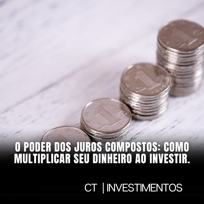 O poder dos juros compostos: como multiplicar seu dinheiro ao investir.