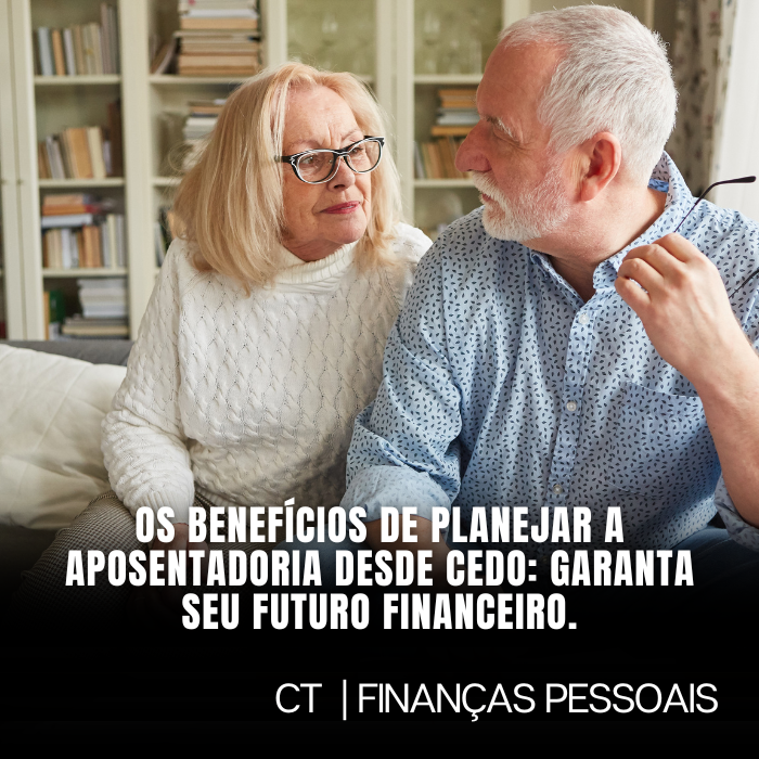 Os Benefícios de Planejar a Aposentadoria desde cedo: Garanta seu futuro financeiro.