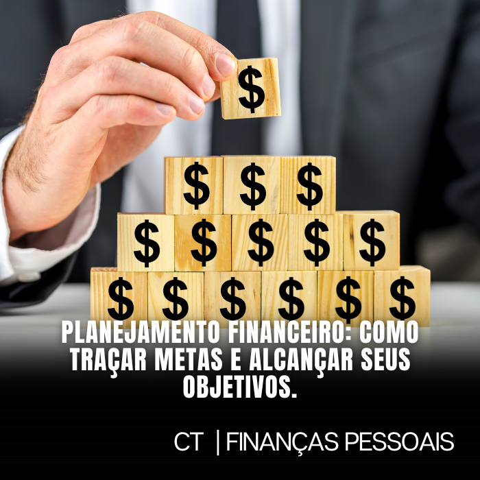 Planejamento Financeiro: Como traçar metas e alcançar seus objetivos.