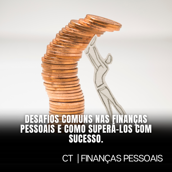 Desafios Comuns nas Finanças Pessoais e Como Superá-los com Sucesso.