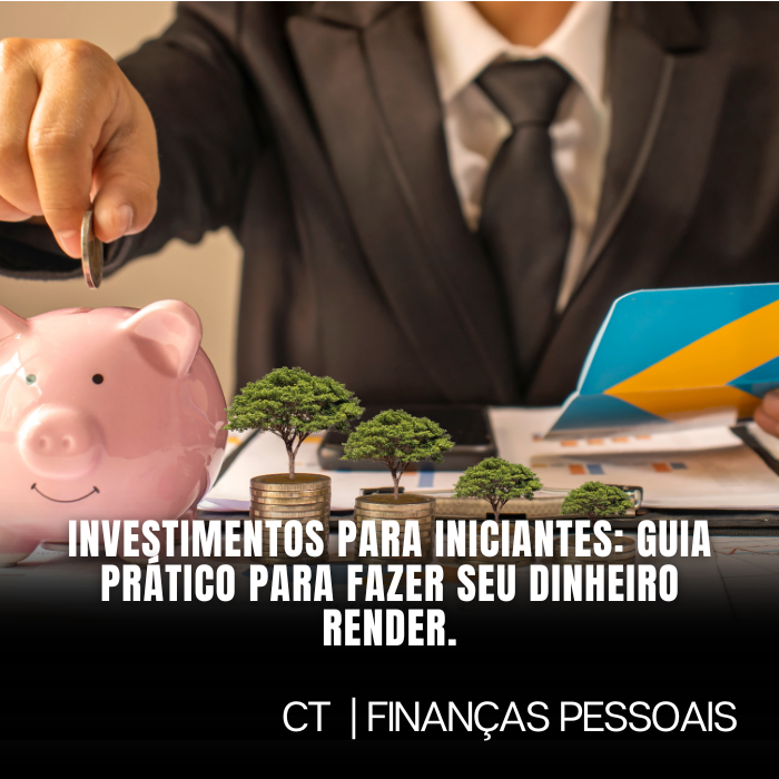 Investimentos para Iniciantes: Guia Prático para fazer seu dinheiro render.